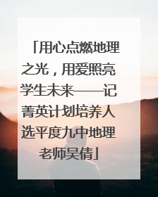 用心点燃地理之光，用爱照亮学生未来——记菁英计划培养人选平度九中地理老师吴倩